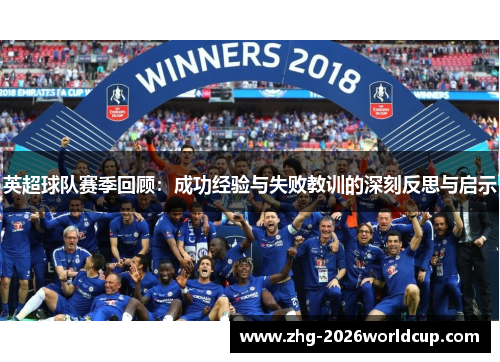 英超球队赛季回顾:成功经验与失败教训的深刻反思与启示 英超球队赛季回顾:成功经验与失败教训的深刻反思与启示