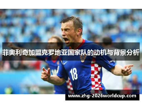 菲奥利奇加盟克罗地亚国家队的动机与背景分析