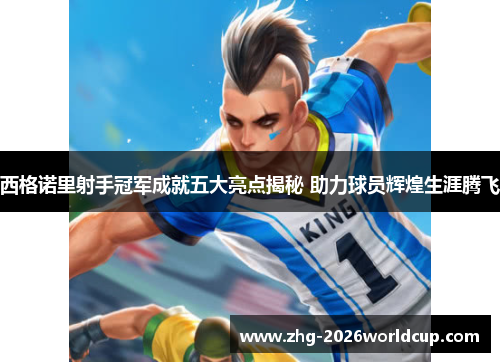 西格诺里射手冠军成就五大亮点揭秘 助力球员辉煌生涯腾飞