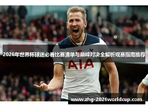 2026年世界杯球迷必看比赛清单与巅峰对决全解析观赛指南推荐 2026年世界杯球迷必看比赛清单与巅峰对决全解析观赛指南推荐