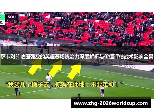 萨卡对阵法国强敌的英超赛场统治力深度解析与价值评估战术影响全景 萨卡对阵法国强敌的英超赛场统治力深度解析与价值评估战术影响全景