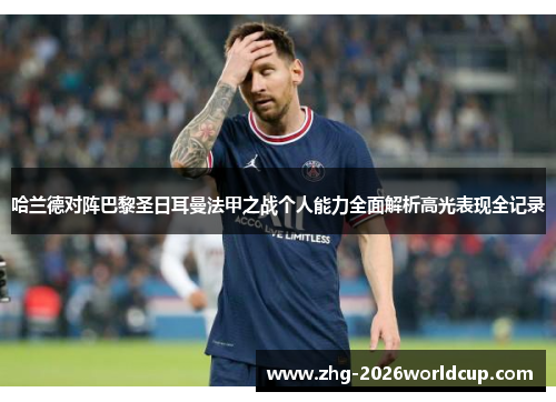 哈兰德对阵巴黎圣日耳曼法甲之战个人能力全面解析高光表现全记录