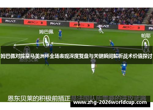 姆巴佩对阵皇马美洲杯全场表现深度复盘与关键瞬间解析战术价值探讨