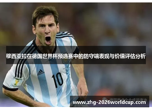 穆西亚拉在德国世界杯预选赛中的防守端表现与价值评估分析