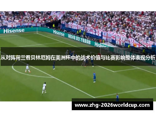 从对阵荷兰看贝林厄姆在美洲杯中的战术价值与比赛影响整体表现分析