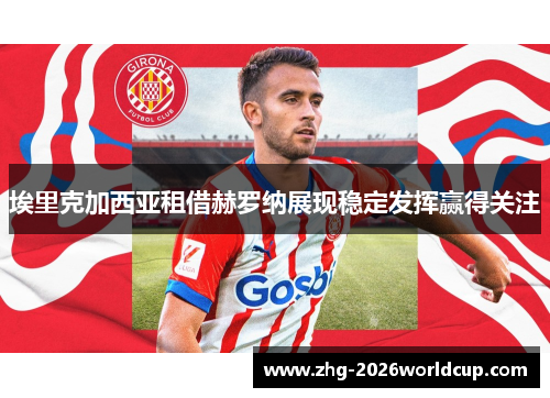 埃里克加西亚租借赫罗纳展现稳定发挥赢得关注 埃里克加西亚租借赫罗纳展现稳定发挥赢得关注