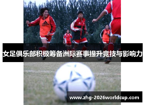 女足俱乐部积极筹备洲际赛事提升竞技与影响力
