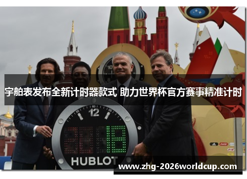 宇舶表发布全新计时器款式 助力世界杯官方赛事精准计时
