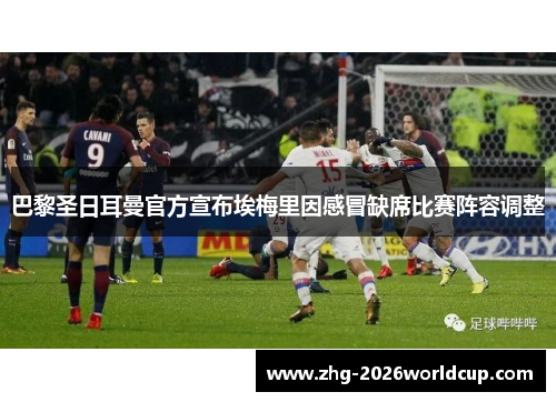 巴黎圣日耳曼官方宣布埃梅里因感冒缺席比赛阵容调整