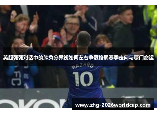 英超强强对话中的胜负分界线如何左右争冠格局赛季走向与豪门命运