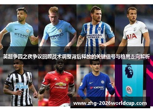 英超争四之夜争议回顾战术调整背后释放的关键信号与格局走向解析 英超争四之夜争议回顾战术调整背后释放的关键信号与格局走向解析