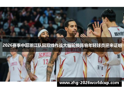 2026赛季中超浙江队因双线作战大幅轮换阵容年轻球员迎来证明 2026赛季中超浙江队因双线作战大幅轮换阵容年轻球员迎来证明