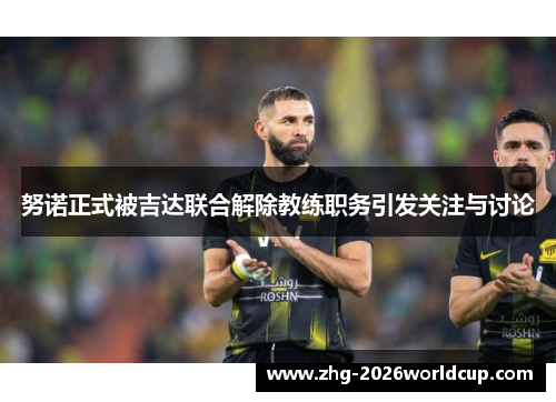 努诺正式被吉达联合解除教练职务引发关注与讨论 努诺正式被吉达联合解除教练职务引发关注与讨论