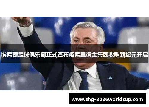 埃弗顿足球俱乐部正式宣布被弗里德金集团收购新纪元开启