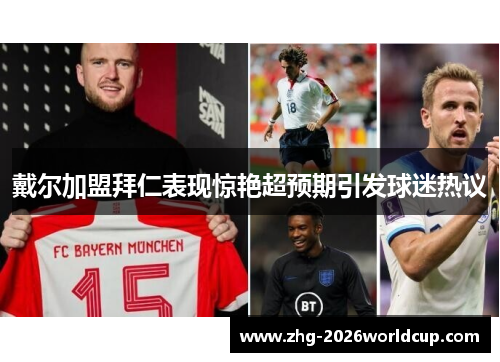 戴尔加盟拜仁表现惊艳超预期引发球迷热议