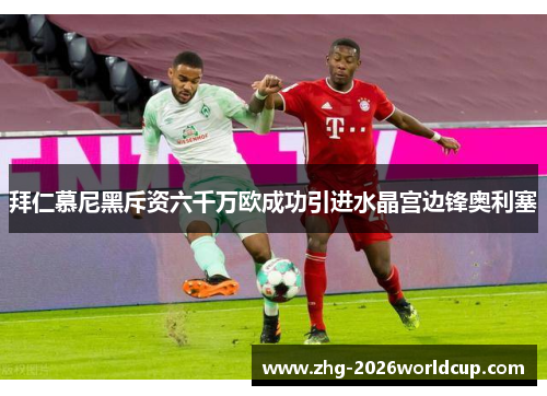 拜仁慕尼黑斥资六千万欧成功引进水晶宫边锋奥利塞
