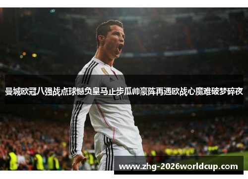 曼城欧冠八强战点球憾负皇马止步瓜帅豪阵再遇欧战心魔难破梦碎夜