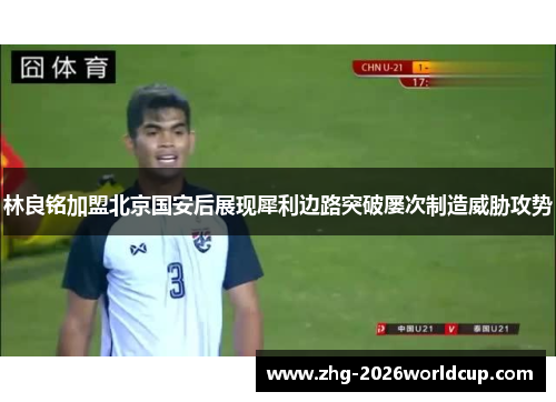 林良铭加盟北京国安后展现犀利边路突破屡次制造威胁攻势