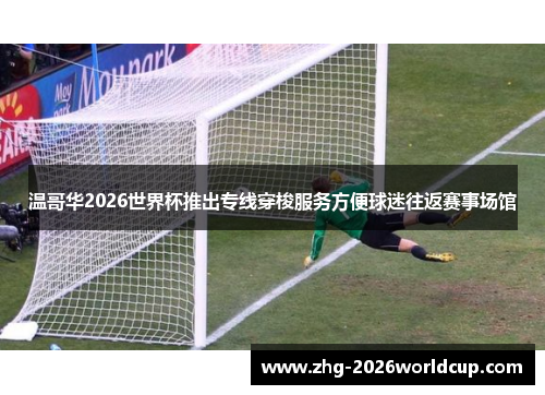 温哥华2026世界杯推出专线穿梭服务方便球迷往返赛事场馆