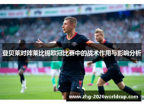 登贝莱对阵莱比锡欧冠比赛中的战术作用与影响分析