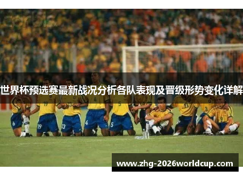 世界杯预选赛最新战况分析各队表现及晋级形势变化详解