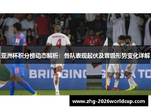 亚洲杯积分榜动态解析：各队表现起伏及晋级形势变化详解