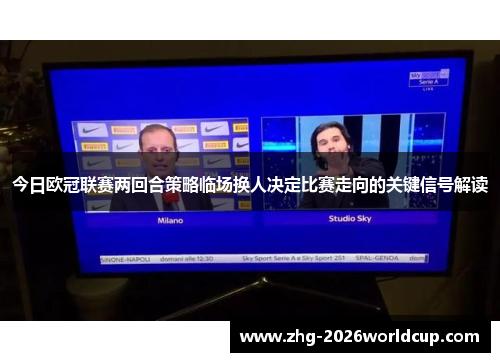 今日欧冠联赛两回合策略临场换人决定比赛走向的关键信号解读