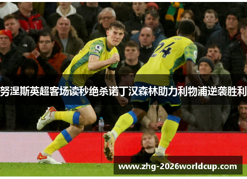 努涅斯英超客场读秒绝杀诺丁汉森林助力利物浦逆袭胜利