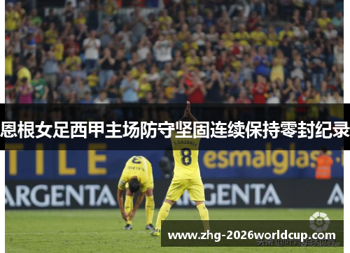 恩根女足西甲主场防守坚固连续保持零封纪录 恩根女足西甲主场防守坚固连续保持零封纪录