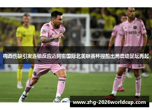 梅西伤缺引发连锁反应迈阿密国际北美联赛杯提前出局震动足坛再起 梅西伤缺引发连锁反应迈阿密国际北美联赛杯提前出局震动足坛再起