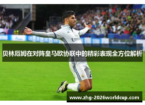 贝林厄姆在对阵皇马欧协联中的精彩表现全方位解析